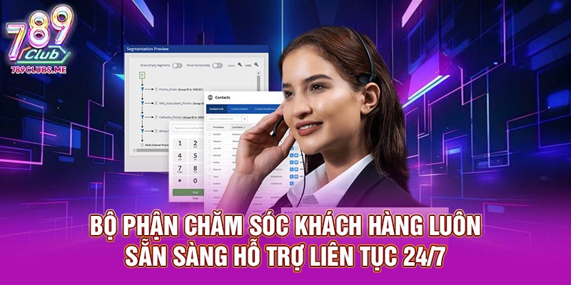 Bộ phận chăm sóc khách hàng luôn sẵn sàng hỗ trợ liên tục 24/7